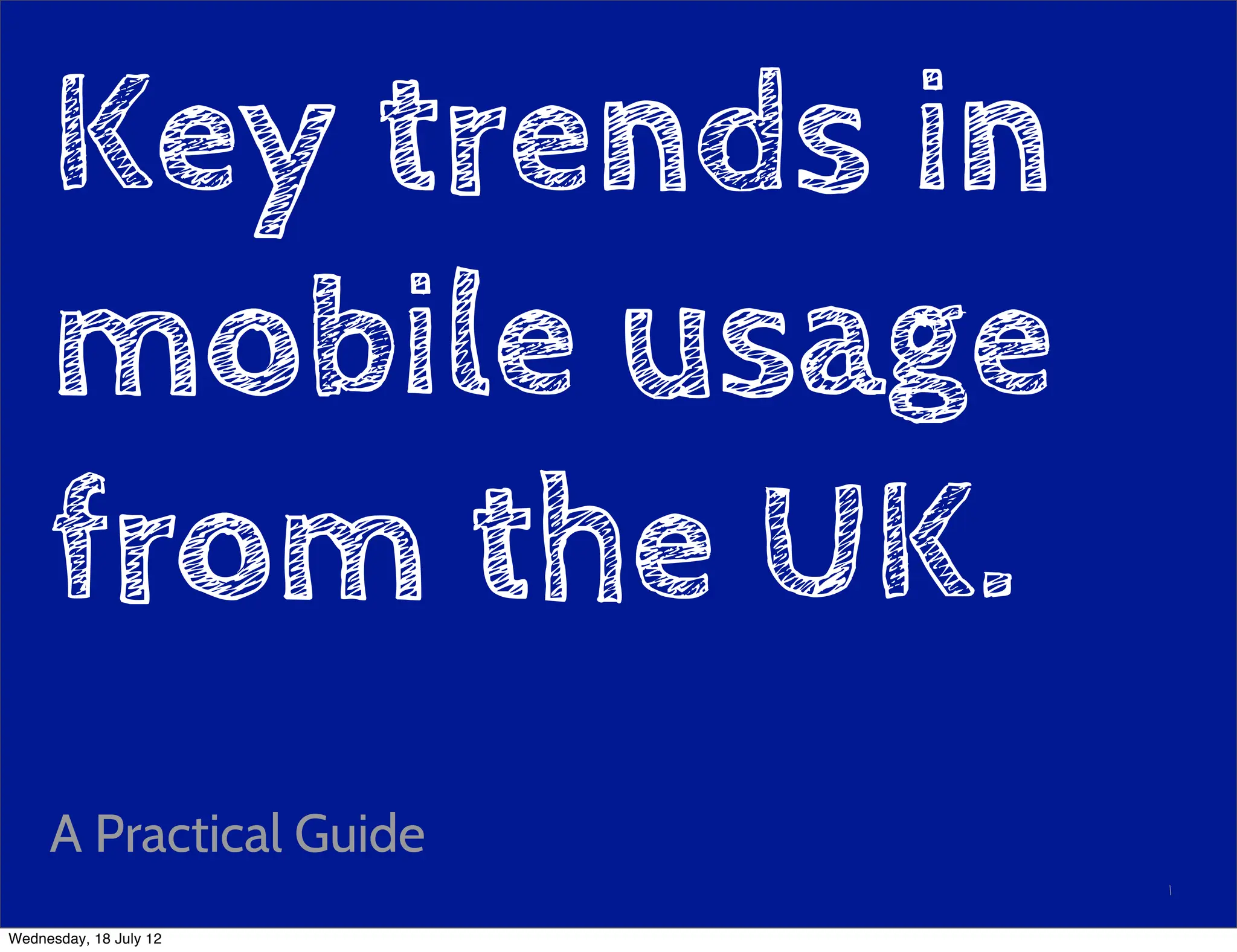 Key trends in
     mobile usage
     from the UK.
     A Practical Guide
                         1

Wednesday, 18 July 12
 