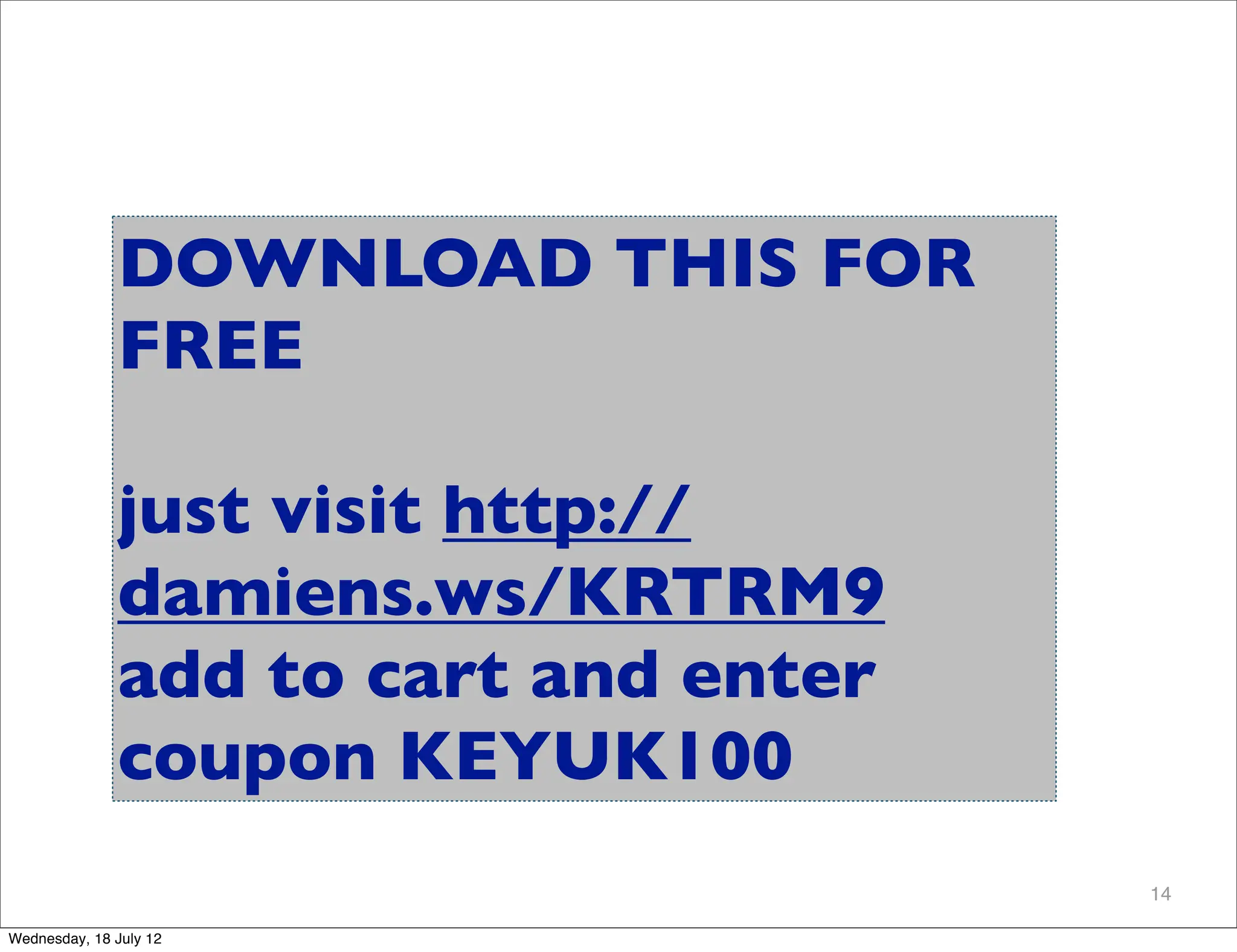 DOWNLOAD THIS FOR
              FREE

              just visit http://
              damiens.ws/KRTRM9
              add to cart and enter
              coupon KEYUK100
                                      14

Wednesday, 18 July 12
 