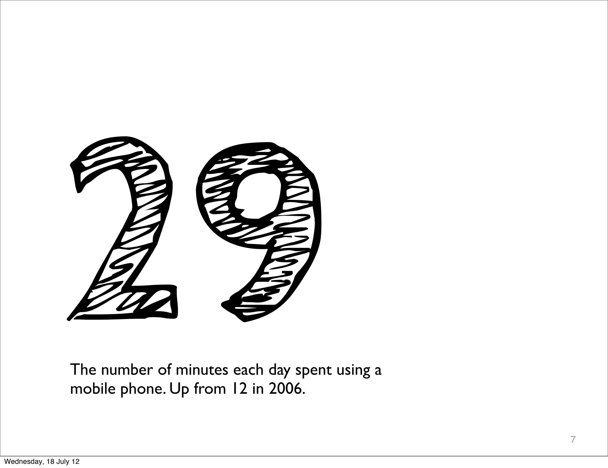 29 The number of minutes each day spent using a
                  mobile phone. Up from 12 in 2006.

                                                                 7

Wednesday, 18 July 12
 