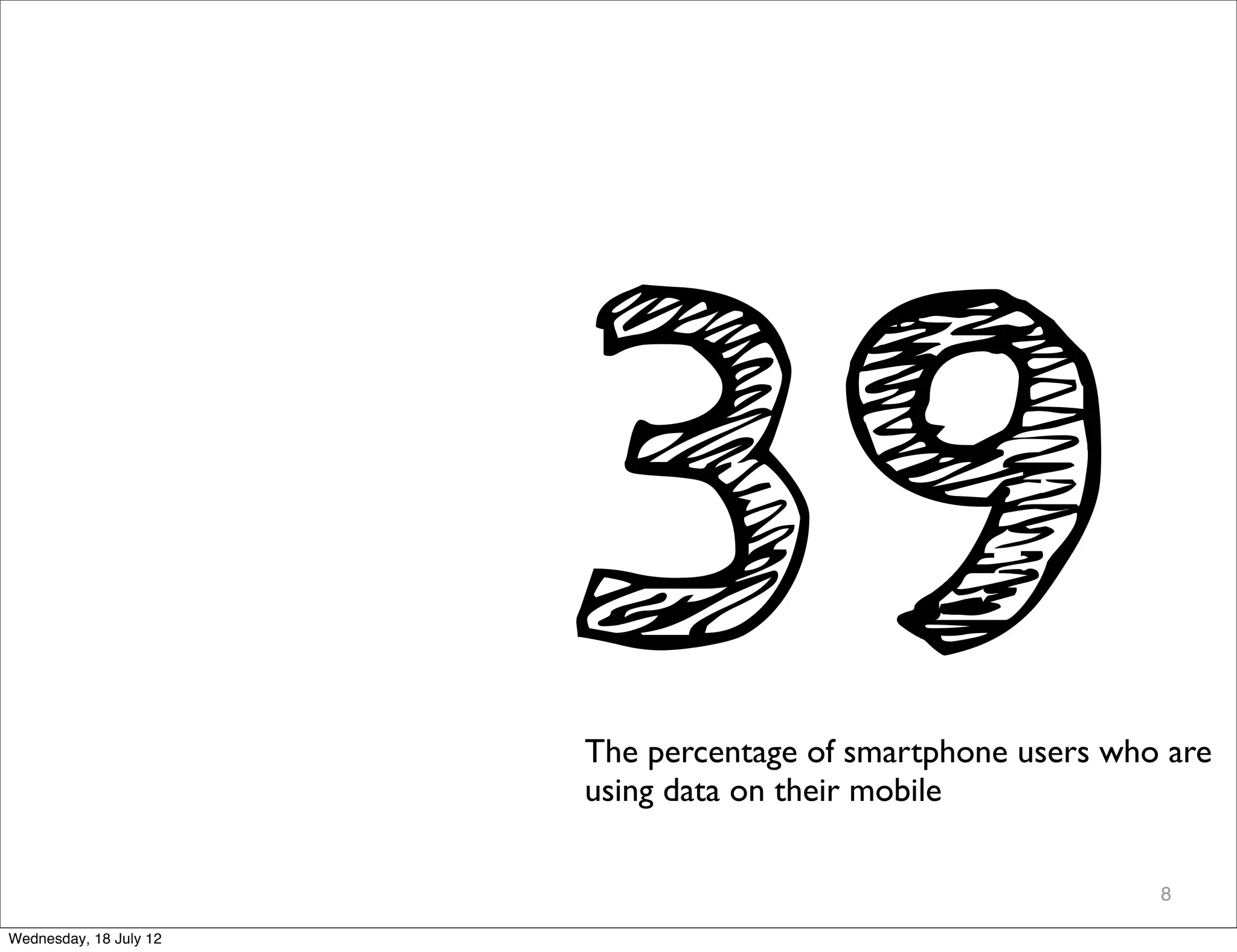 39
                        The percentage of smartphone users who are
                        using data on their mobile

                                                              8

Wednesday, 18 July 12
 