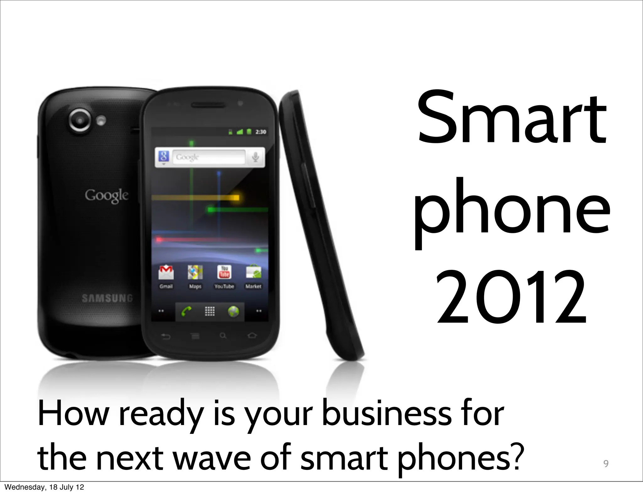 Smart
                              phone
                               2012
        How ready is your business for
        the next wave of smart phones?   9

Wednesday, 18 July 12
 