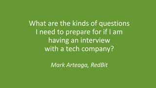 What are the kinds of questions
I need to prepare for if I am
having an interview
with a tech company?
Mark Arteaga, RedBit
 