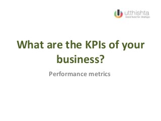What are the KPIs of your
business?
Performance metrics
 