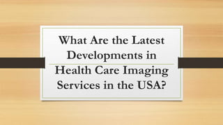What Are the Latest
Developments in
Health Care Imaging
Services in the USA?
 