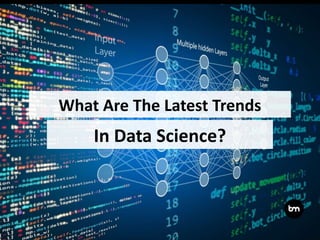 In Data Science?
What Are The Latest Trends
 