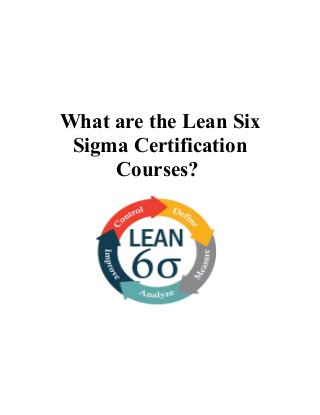 What are the Lean Six
Sigma Certification
Courses?
 