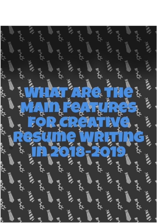 what are the main features for creative resume writing in 2018 2019 resume tips for 2019