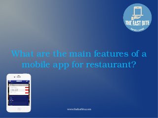 www.thefastbite.com
What are the main features of a 
mobile app for restaurant?
 