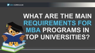 WHAT ARE THE MAIN
REQUIREMENTS FOR
MBA PROGRAMS IN
TOP UNIVERSITIES?
 