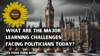 What are the major
learning challenges
facing politicians today?
its your turn now
 