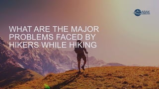 WHAT ARE THE MAJOR
PROBLEMS FACED BY
HIKERS WHILE HIKING
 
