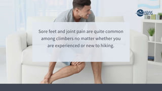Sore feet and joint pain are quite common
among climbers no matter whether you
are experienced or new to hiking.
 