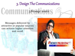3. Design The Communications
3.Message source
Messages delivered by
attractive or popular sources
can achieve higher attention
and recall
 