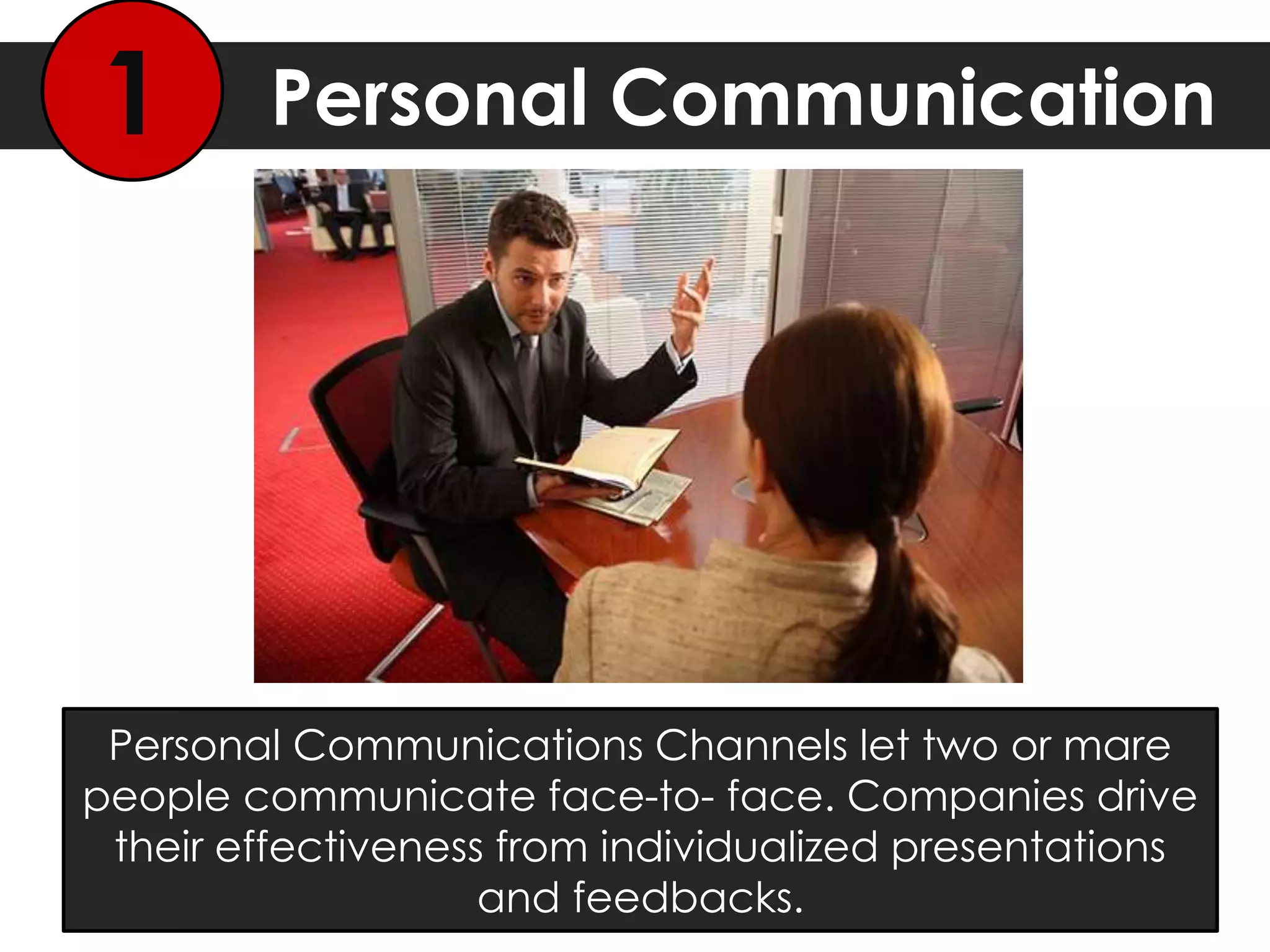 Personal Communication1
Personal Communications Channels let two or mare
people communicate face-to- face. Companies drive
their effectiveness from individualized presentations
and feedbacks.
 