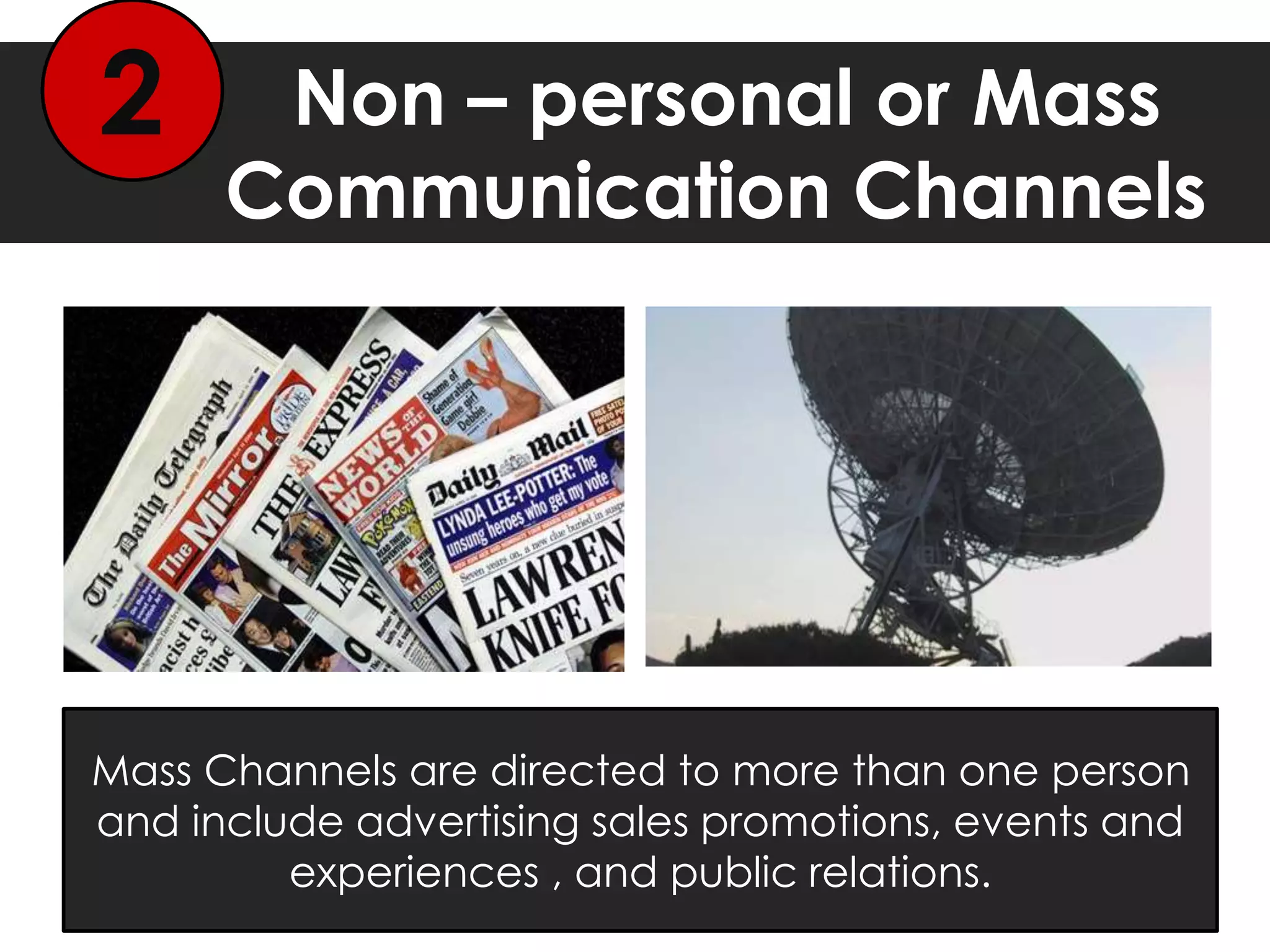 Non – personal or Mass
Communication Channels
2
Mass Channels are directed to more than one person
and include advertising sales promotions, events and
experiences , and public relations.
 