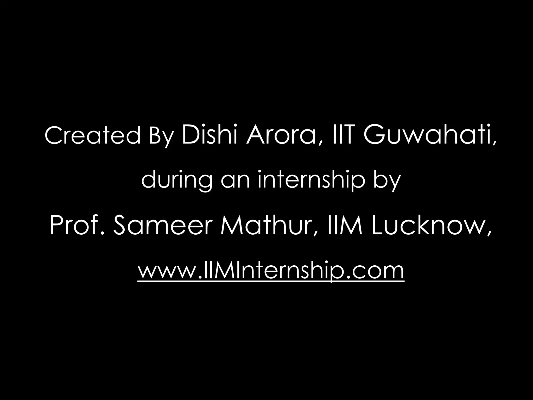 Created By Dishi Arora, IIT Guwahati,
during an internship by
Prof. Sameer Mathur, IIM Lucknow,
www.IIMInternship.com
 