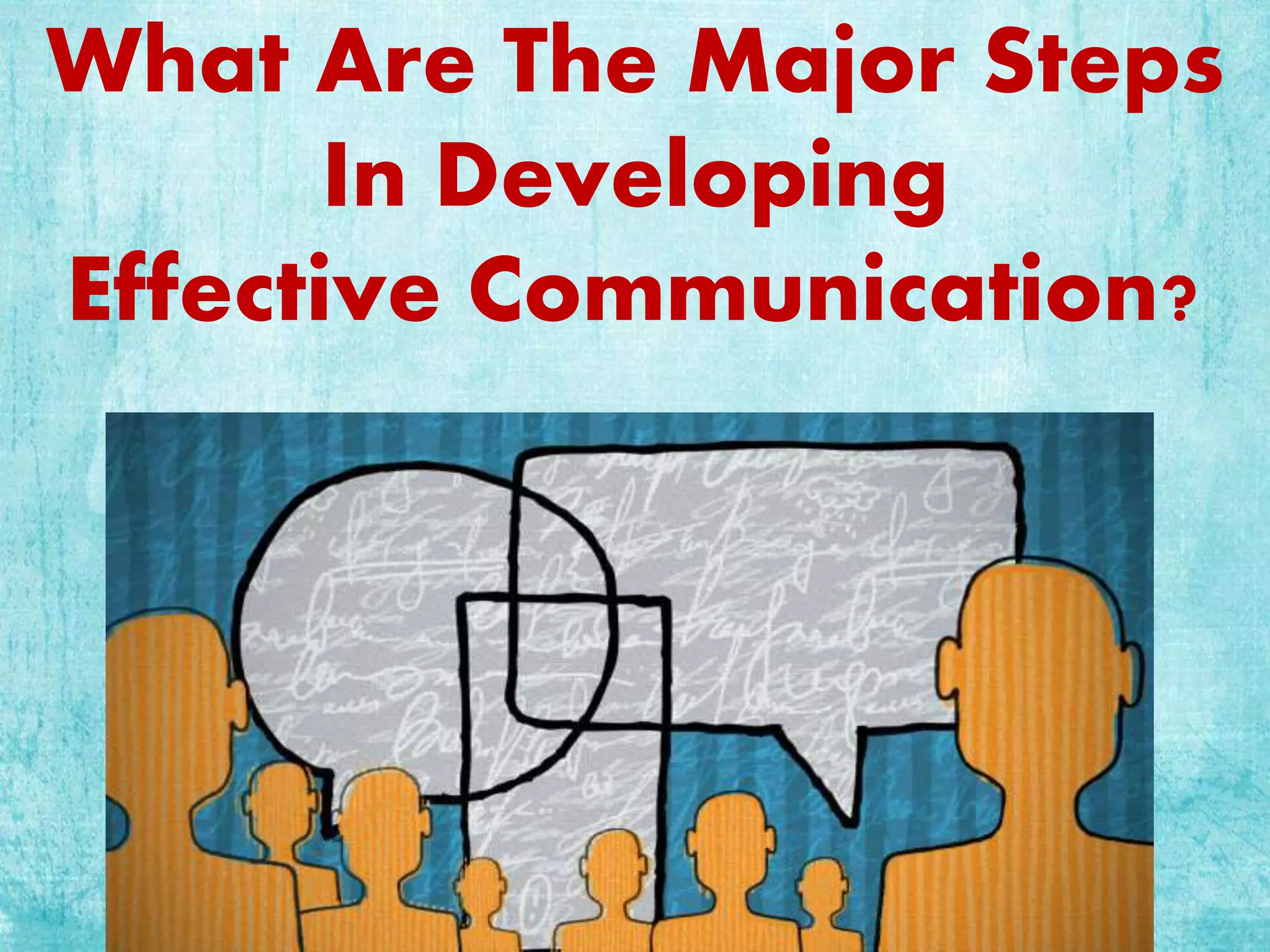 What Are The Major Steps
In Developing
Effective Communication?