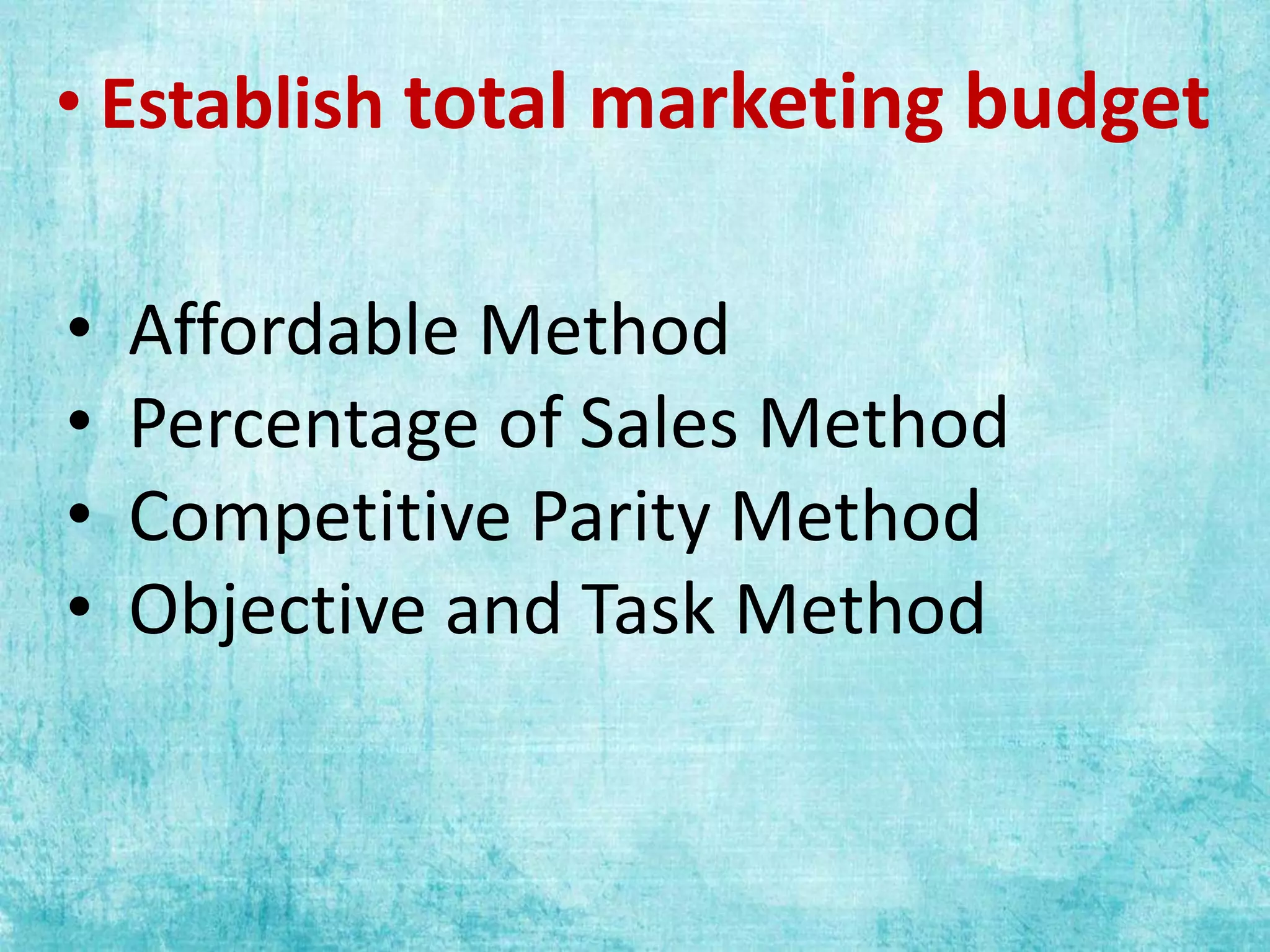 • Establish total marketing budget
• Affordable Method
• Percentage of Sales Method
• Competitive Parity Method
• Objective and Task Method