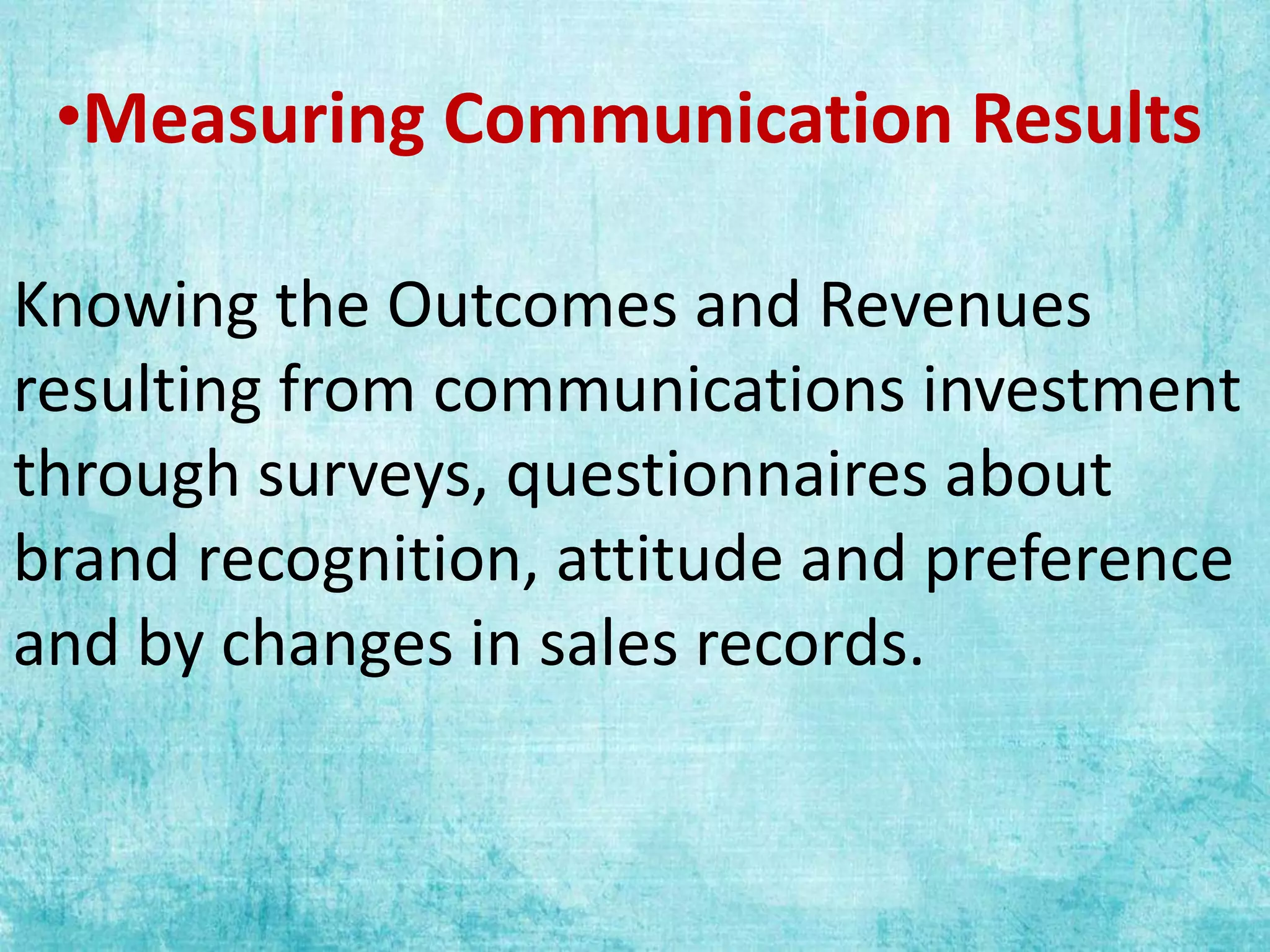 •Measuring Communication Results
Knowing the Outcomes and Revenues
resulting from communications investment
through surveys, questionnaires about
brand recognition, attitude and preference
and by changes in sales records.