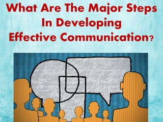 What Are The Major Steps
In Developing
Effective Communication?
 