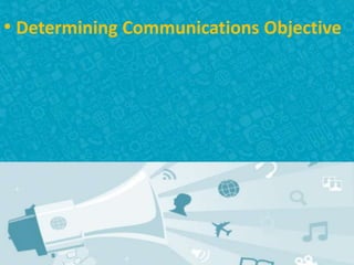 • Determining Communications Objective
 