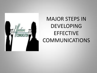MAJOR STEPS IN
DEVELOPING
EFFECTIVE
COMMUNICATIONS
 