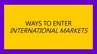 WAYS TO ENTER
INTERNATIONAL MARKETS
 