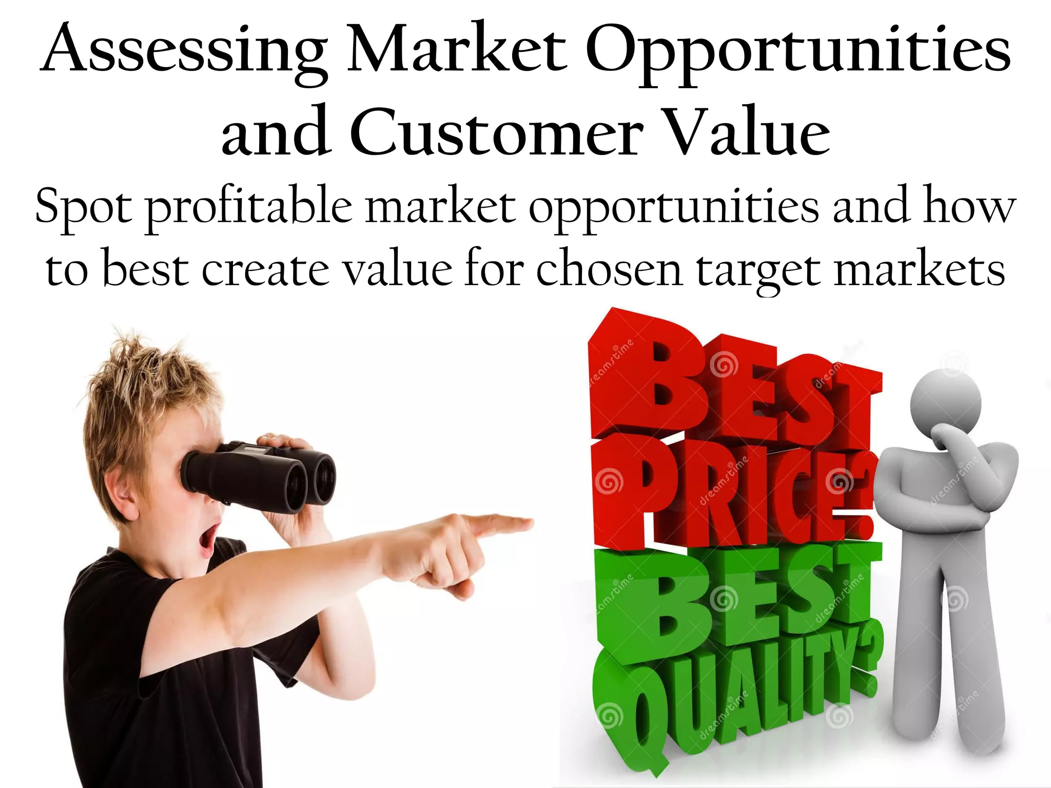 Assessing Market Opportunities
and Customer Value
Spot profitable market opportunities and how
to best create value for chosen target markets
