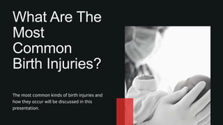 What Are The
Most
Common
Birth Injuries?
The most common kinds of birth injuries and
how they occur will be discussed in this
presentation.
 
