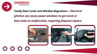 Faulty Door Locks and Window Regulators – Electrical
glitches can cause power windows to get stuck or
door locks to malfunction, requiring frequent repairs.
 