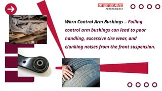 Worn Control Arm Bushings – Failing
control arm bushings can lead to poor
handling, excessive tire wear, and
clunking noises from the front suspension.
 