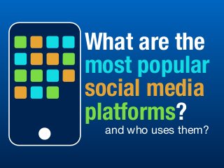 What are the
most popular
social media
platforms?
and who uses them?
 