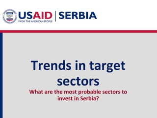 Trends in target
sectors

What are the most probable sectors to
invest in Serbia?

 