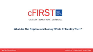 CHARACTER COMMITMENT COMPETENCE
CHARACTER COMMITMENT COMPETENCEwww.cfirstcorp.com
What Are The Negative and Lasting Effects Of Identity Theft?
 