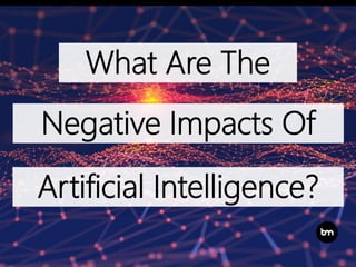 What Are The
Negative Impacts Of
Artificial Intelligence?
 