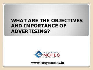 WHAT ARE THE OBJECTIVES
AND IMPORTANCE OF
ADVERTISING?
www.easymnotes.in
 