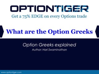 www.optiontiger.com
Get a 75% EDGE on every Options trade
Option Greeks explained
Author: Hari Swaminathan
What are the Option Greeks
 