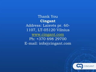 Thank You
Cingant
Address: Laisvės pr. 60-
1107, LT-05120 Vilnius
www.cingant.com
Ph: +370 698 29700
E-mail: info@cingant.com
 