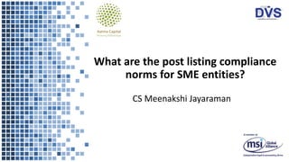 What are the post listing compliance
norms for SME entities?
CS Meenakshi Jayaraman
 