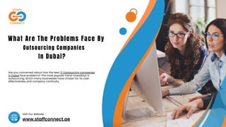 www.staffconnect.ae
Visit Our Website
What Are The Problems Face By
Outsourcing Companies
In Dubai?
Are you concerned about how the best IT Outsourcing companies
in Dubai face problems? The most popular trend nowadays is
outsourcing, which many businesses have chosen for its cost-
effectiveness and company continuity.
 