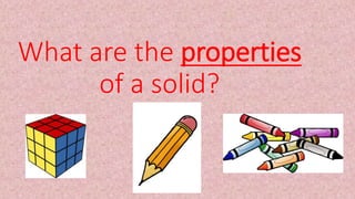 What are the properties
of a solid?
 
