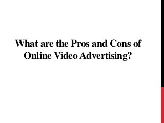 What are the Pros and Cons of
Online Video Advertising?
 