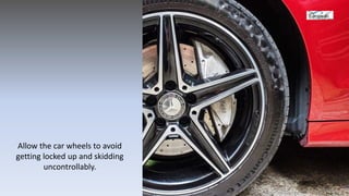 Allow the car wheels to avoid
getting locked up and skidding
uncontrollably.
 