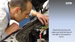 Check the fuse box and
make sure that the fuse of
the ABS is not busted or
burnt.
 