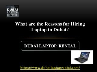 https://www.dubailaptoprental.com/
What are the Reasons for Hiring
Laptop in Dubai?
DUBAI LAPTOP RENTAL
 