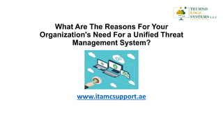 What Are The Reasons For Your
Organization's Need For a Unified Threat
Management System?
www.itamcsupport.ae
 