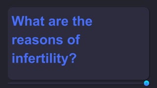 1
What are the
reasons of
infertility?
 