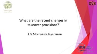 CS Meenakshi Jayaraman
What are the recent changes in
takeover provisions?
 