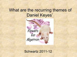 What are the recurring themes of
        Daniel Keyes’




       Schwartz 2011-12
 