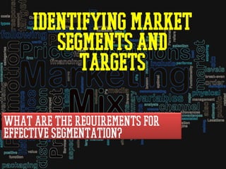 Identifying Market
Segments and
Targets
What are the requirements for
effective segmentation?
 